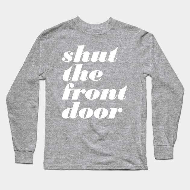 Shut The Front Door Long Sleeve T-Shirt by oddmatter